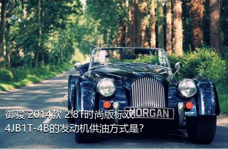 御骏 2014款 2.8T时尚版标双4JB1T-4B的发动机供油方式是？