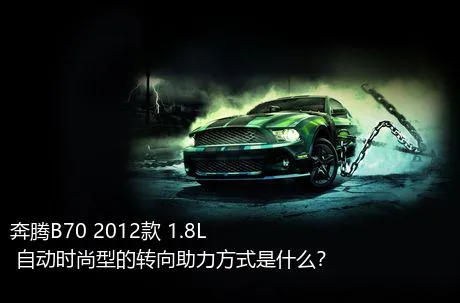 奔腾B70 2012款 1.8L 自动时尚型的转向助力方式是什么？