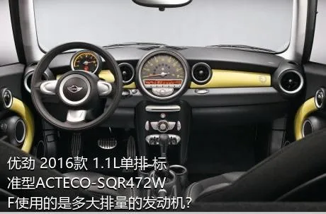 优劲 2016款 1.1L单排 标准型ACTECO-SQR472WF使用的是多大排量的发动机？