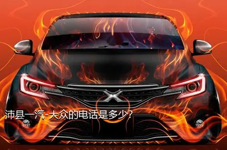 沛县一汽-大众的电话是多少？