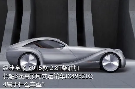 经典全顺 2015款 2.8T柴油加长轴3座高顶厢式运输车JX493ZLQ4属于什么车型？