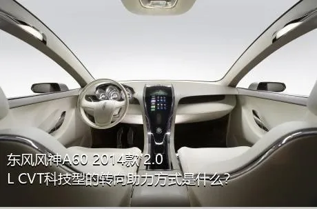 东风风神A60 2014款 2.0L CVT科技型的转向助力方式是什么？