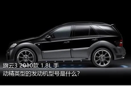 旗云3 2010款 1.8L 手动精英型的发动机型号是什么？