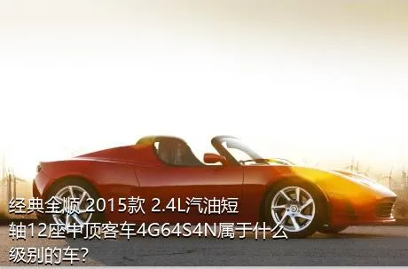 经典全顺 2015款 2.4L汽油短轴12座中顶客车4G64S4N属于什么级别的车？