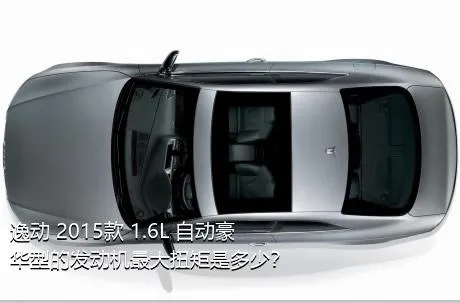 逸动 2015款 1.6L 自动豪华型的发动机最大扭矩是多少？