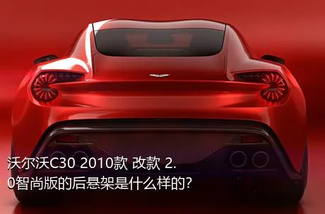 沃尔沃C30 2010款 改款 2.0智尚版的后悬架是什么样的？