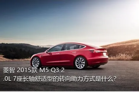 菱智 2015款 M5 Q3 2.0L 7座长轴舒适型的转向助力方式是什么？