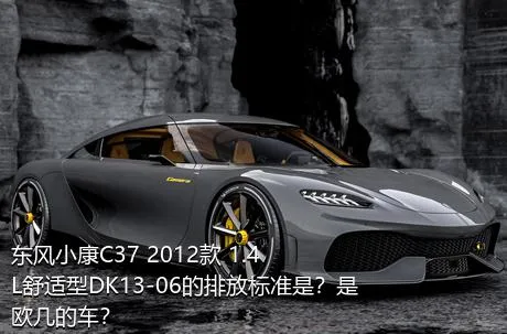 东风小康C37 2012款 1.4L舒适型DK13-06的排放标准是？是欧几的车？