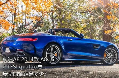 奥迪A8 2014款 A8L 50 TFSI quattro尊贵型的轴距是多少？