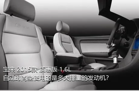 宝来 2015款 质惠版 1.6L 自动时尚型使用的是多大排量的发动机？