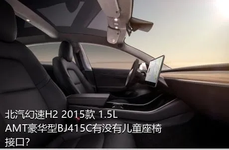 北汽幻速H2 2015款 1.5LAMT豪华型BJ415C有没有儿童座椅接口？