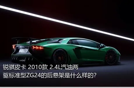 锐骐皮卡 2010款 2.4L汽油两驱标准型ZG24的后悬架是什么样的？
