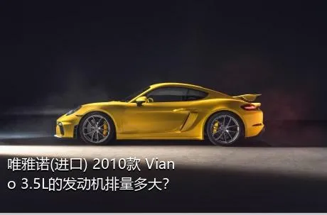 唯雅诺(进口) 2010款 Viano 3.5L的发动机排量多大？