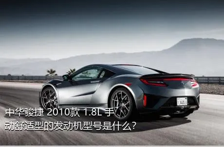 中华骏捷 2010款 1.8L 手动舒适型的发动机型号是什么？