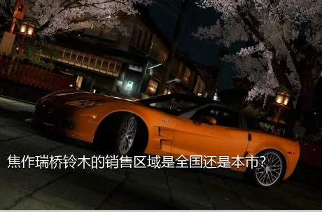 焦作瑞桥铃木的销售区域是全国还是本市？