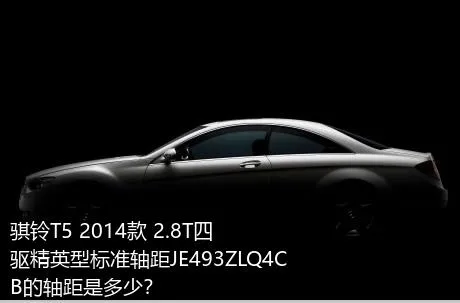 骐铃T5 2014款 2.8T四驱精英型标准轴距JE493ZLQ4CB的轴距是多少？