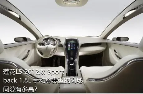 莲花L5 2012款 Sportback 1.8L 手动尊贵型的离地间隙有多高？
