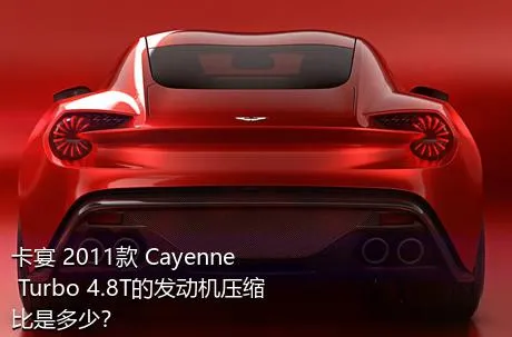 卡宴 2011款 Cayenne Turbo 4.8T的发动机压缩比是多少？
