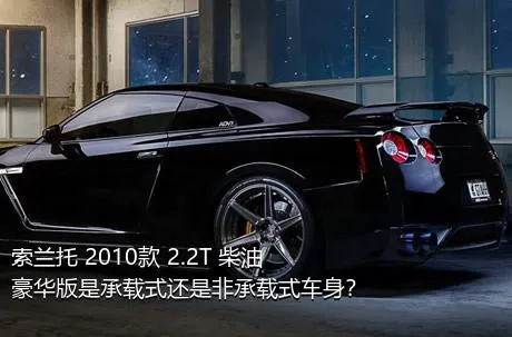 索兰托 2010款 2.2T 柴油豪华版是承载式还是非承载式车身？