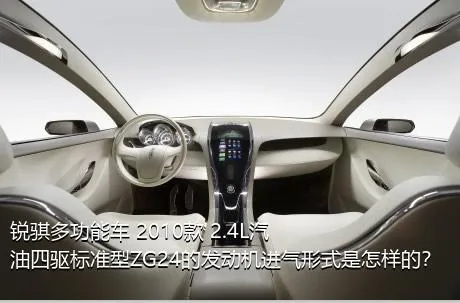 锐骐多功能车 2010款 2.4L汽油四驱标准型ZG24的发动机进气形式是怎样的？