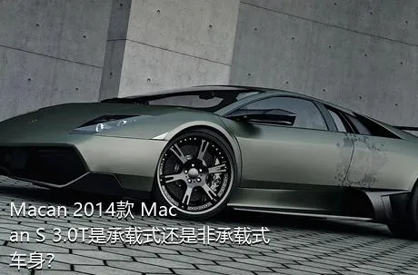 Macan 2014款 Macan S 3.0T是承载式还是非承载式车身？