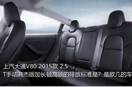上汽大通V80 2015款 2.5T手动商杰版加长轴高顶的排放标准是？是欧几的车？