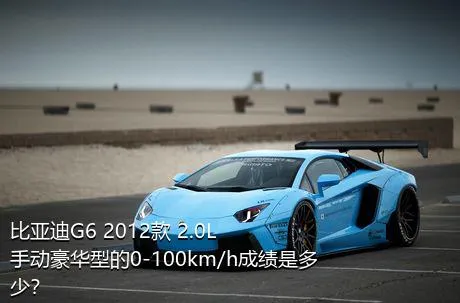 比亚迪G6 2012款 2.0L 手动豪华型的0-100km/h成绩是多少？