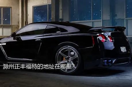 滁州正丰福特的地址在哪里？