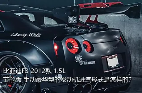 比亚迪F3 2012款 1.5L 节能版 手动豪华型的发动机进气形式是怎样的？