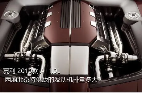 夏利 2010款 A+ 1.0L 两厢北京特供版的发动机排量多大？