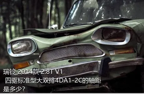 瑞铃 2014款 2.8T V1 四驱标准型大双排4DA1-2C的轴距是多少？