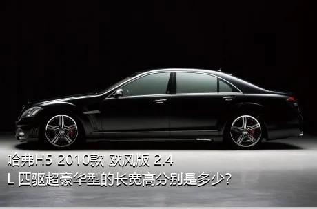 哈弗H5 2010款 欧风版 2.4L 四驱超豪华型的长宽高分别是多少？
