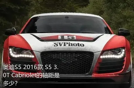 奥迪S5 2016款 S5 3.0T Cabriolet的轴距是多少？