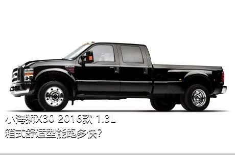 小海狮X30 2016款 1.3L箱式舒适型能跑多快？