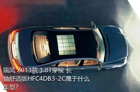 瑞风 2013款 1.8T穿梭 长轴舒适版HFC4DB3-2C属于什么车型？