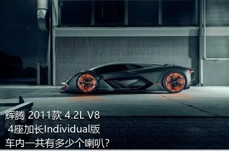 辉腾 2011款 4.2L V8 4座加长Individual版车内一共有多少个喇叭？