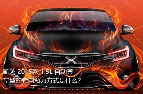 凯越 2015款 1.5L 自动尊享型的转向助力方式是什么？