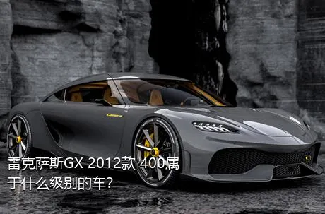 雷克萨斯GX 2012款 400属于什么级别的车？
