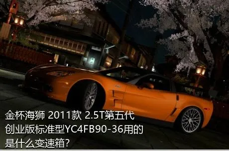 金杯海狮 2011款 2.5T第五代创业版标准型YC4FB90-36用的是什么变速箱？