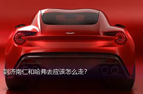 到济南仁和哈弗去应该怎么走？