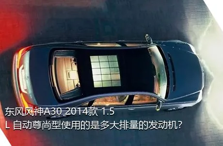 东风风神A30 2014款 1.5L 自动尊尚型使用的是多大排量的发动机？