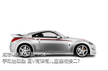 威志V5 2013款 1.5L 手动进取型 国V有没有儿童座椅接口？