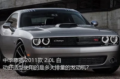 中华尊驰 2011款 2.0L 自动舒适型使用的是多大排量的发动机？
