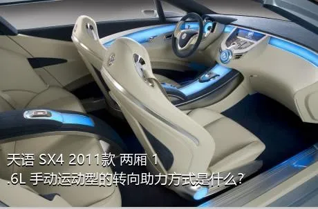 天语 SX4 2011款 两厢 1.6L 手动运动型的转向助力方式是什么？