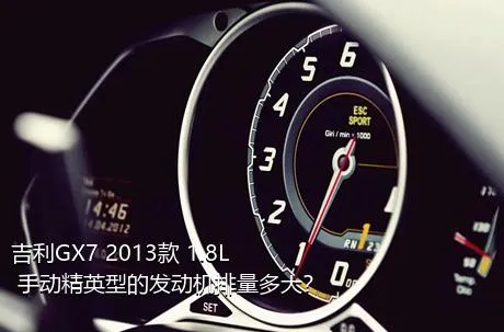 吉利GX7 2013款 1.8L 手动精英型的发动机排量多大？