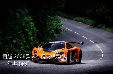 君越 2008款 2.4 精英版是哪一年上市的？