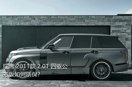 瑞鹰 2011款 2.0T 四驱公务版如何质保？