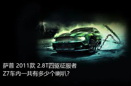萨普 2011款 2.8T四驱征服者Z7车内一共有多少个喇叭？