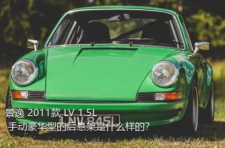 景逸 2011款 LV 1.5L 手动豪华型的后悬架是什么样的？