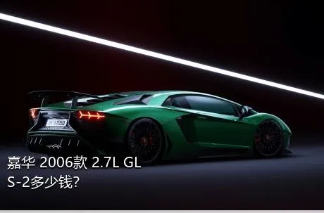 嘉华 2006款 2.7L GLS-2多少钱？